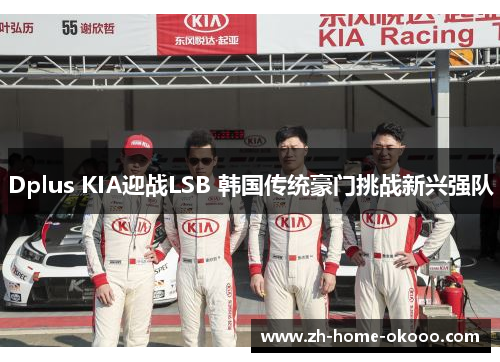 Dplus KIA迎战LSB 韩国传统豪门挑战新兴强队