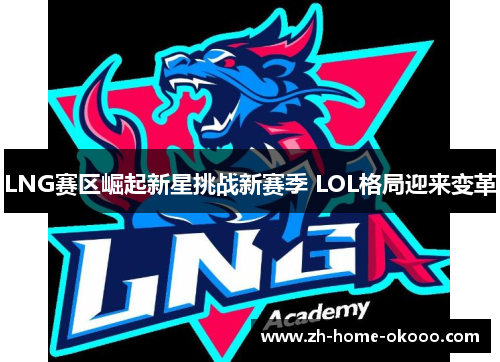 LNG赛区崛起新星挑战新赛季 LOL格局迎来变革