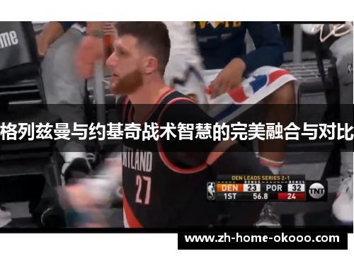 格列兹曼与约基奇战术智慧的完美融合与对比